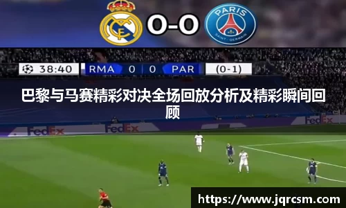 巴黎与马赛精彩对决全场回放分析及精彩瞬间回顾