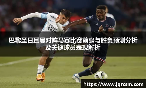 巴黎圣日耳曼对阵马赛比赛前瞻与胜负预测分析及关键球员表现解析