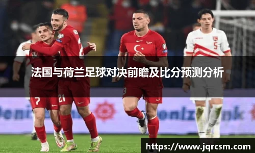 法国与荷兰足球对决前瞻及比分预测分析